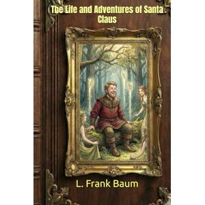 Baumatic The Life and Adventures of Santa Claus: Annotated & Illustrated Edition (Original 1902 Classic) Baumatic The Life and Adventures of Santa Claus: Annotated & Illustrated Edition (Original 1902 Classic)