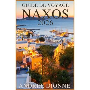 DIONNE, ANDRÉE GUIDE DE VOYAGE NAXOS 2026: Un guide de voyage complet de la Grèce 2026 à Naxos et dans les Cyclades avec plages, culture, gastronomie, aventure et voyages accessibles pour tous les voyageurs DIONNE, ANDRÉE GUIDE DE VOYAGE NAXOS 2026: Un guide de voyage complet de la Grèce 2026 à Naxos et dans les Cyclades avec plages, culture, gastronomie, aventure et voyages accessibles pour tous les voyageurs