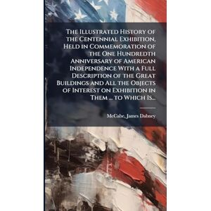 The Illustrated History of the Centennial Exhibition, Held in Commemoration of the One Hundredth Anniversary of American Independence With a Full ... on Exhibition in Them ... to Which Is... The Illustrated History of the Centennial Exhibition, Held in Commemoration of the One Hundredth Anniversary of American Independence With a Full ... on Exhibition in Them ... to Which Is...