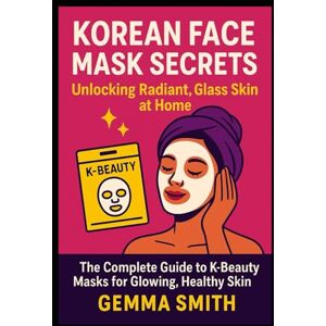 Smith, Gemma Korean Face Mask Secrets Revealed How To Unlock Radiant, Glass Skin at Home: The Complete Guide to K-Beauty Masks for Glowing, Healthy Skin Korean Face Masks for Beginners and Beauty Lovers Smith, Gemma Korean Face Mask Secrets Revealed How To Unlock Radiant, Glass Skin at Home: The Complete Guide to K-Beauty Masks for Glowing, Healthy Skin Korean Face Masks for Beginners and Beauty Lovers