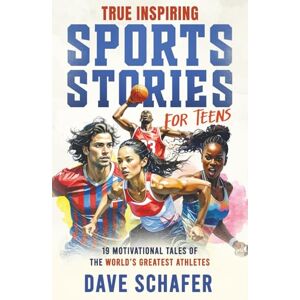 Schafer, Dave True Inspiring Sports Stories for Teens: 19 Amazing Tales of Superstars Overcoming Adversity That Will Help Young Athletes Build Self-Confidence, Boost Perseverance and Become More Resilient Schafer, Dave True Inspiring Sports Stories for Teens: 19 Amazing Tales of Superstars Overcoming Adversity That Will Help Young Athletes Build Self-Confidence, Boost Perseverance and Become More Resilient