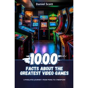 Scott 1000 Facts about the Greatest Video Games: A Pixelated Journey from Pong to Cyberpunk Scott 1000 Facts about the Greatest Video Games: A Pixelated Journey from Pong to Cyberpunk