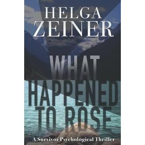 Zeiner, Helga What Happened to Rose: A Survivor Psychological Thriller Zeiner, Helga What Happened to Rose: A Survivor Psychological Thriller