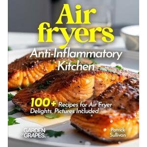 Sullivan, Patrick Air fryers Anti-Inflammatory Kitchen: Crispy Comforts, Healthy Living 100+ Recipes for Air Fryer Delights, Pictures Included (Anti-Inflammatory Collection) Sullivan, Patrick Air fryers Anti-Inflammatory Kitchen: Crispy Comforts, Healthy Living 100+ Recipes for Air Fryer Delights, Pictures Included (Anti-Inflammatory Collection)