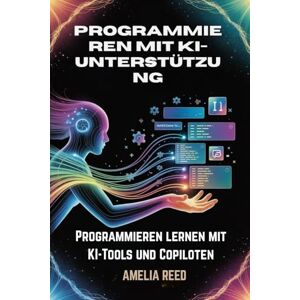 REED, AMELIA Programmieren mit KI-Unterstützung: Programmieren lernen mit KI-Tools und Copiloten REED, AMELIA Programmieren mit KI-Unterstützung: Programmieren lernen mit KI-Tools und Copiloten