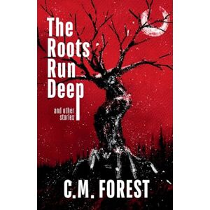 Forest, C.M. The Roots Run Deep: Horror Short Story Collection Forest, C.M. The Roots Run Deep: Horror Short Story Collection