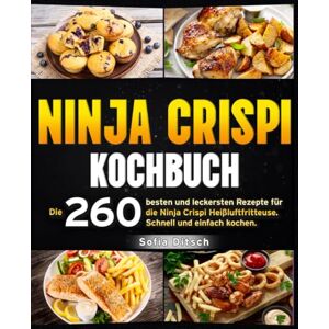Ditsch, Sofia Ninja Crispi Kochbuch: Die 260 besten und leckersten Rezepte für die Ninja Crispi Heißluftfritteuse. Schnell und einfach kochen. Ditsch, Sofia Ninja Crispi Kochbuch: Die 260 besten und leckersten Rezepte für die Ninja Crispi Heißluftfritteuse. Schnell und einfach kochen.