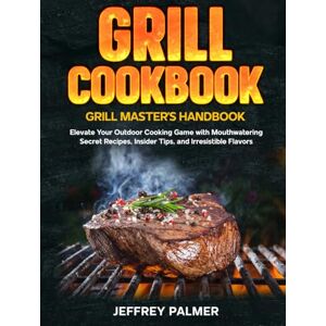 Palmer, Jeffrey Grill Cookbook: Grill Master's Handbook: Elevate Your Outdoor Cooking Game with Mouthwatering secret Recipes, Insider Tips, and Irresistible Flavors Palmer, Jeffrey Grill Cookbook: Grill Master's Handbook: Elevate Your Outdoor Cooking Game with Mouthwatering secret Recipes, Insider Tips, and Irresistible Flavors