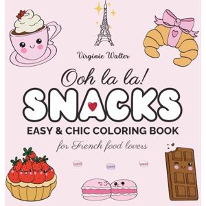 Walter, Virginie Ooh La La! SNACKS: An Easy & Chic Coloring Book for Adults, Teens & French Food Lovers Featuring Cute Snacks, Easy Recipes, Love Notes & Inspiring Messages to Manifest Your Dream Life Walter, Virginie Ooh La La! SNACKS: An Easy & Chic Coloring Book for Adults, Teens & French Food Lovers Featuring Cute Snacks, Easy Recipes, Love Notes & Inspiring Messages to Manifest Your Dream Life
