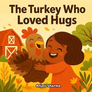 Sharma, Anjali The Turkey Who Loved Hugs: A Heartwarming Thanksgiving Story About Kindness, Gratitude, and Friendship (Thanksgiving stories for kids: Little Hands, Grateful Hearts) Sharma, Anjali The Turkey Who Loved Hugs: A Heartwarming Thanksgiving Story About Kindness, Gratitude, and Friendship (Thanksgiving stories for kids: Little Hands, Grateful Hearts)