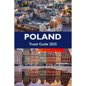 E. Young, Sandra POLAND Travel Guide 2025: Explore Historic Cities, Rich Culture, Scenic Countryside, Vibrant Traditions, and Hidden Gems Across Europe's Top Destination E. Young, Sandra POLAND Travel Guide 2025: Explore Historic Cities, Rich Culture, Scenic Countryside, Vibrant Traditions, and Hidden Gems Across Europe's Top Destination
