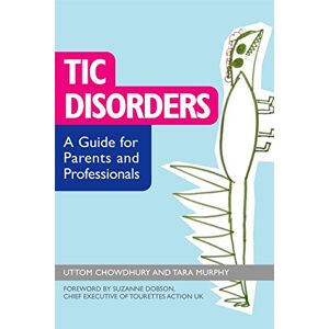 Uttom Chowdhury and Tara Murphy. Foreword by Suzanne Dobson, Chief Executive of Tourettes Action UK. Tic Disorders: A Guide for Parents and Professionals Uttom Chowdhury and Tara Murphy. Foreword by Suzanne Dobson, Chief Executive of Tourettes Action UK. Tic Disorders: A Guide for Parents and Professionals