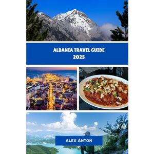 Anton, Alex Albania Travel Guide 2025: "Discover Europe’s Hidden Gem: Culture, Adventure, and Coastal Beauty in Albania Anton, Alex Albania Travel Guide 2025: "Discover Europe’s Hidden Gem: Culture, Adventure, and Coastal Beauty in Albania
