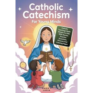J. Lucia, Marie CATHOLIC CATECHISM FOR YOUNG MINDS: Catholic Teachings Made Simple For Kids With Stories, Practice Questions, Pictures And Coloring Pages J. Lucia, Marie CATHOLIC CATECHISM FOR YOUNG MINDS: Catholic Teachings Made Simple For Kids With Stories, Practice Questions, Pictures And Coloring Pages