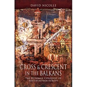Nicolle, David Cross & Crescent in the Balkans: The Ottoman Conquest of Southeastern Europe (14th 15th Centuries) Nicolle, David Cross & Crescent in the Balkans: The Ottoman Conquest of Southeastern Europe (14th 15th Centuries)