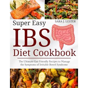 Lester, Sara. J Super Easy IBS Diet Cookbook: The Ultimate Gut-friendly Recipes To Manage The Symptoms Of Irritable Bowel Syndrome Lester, Sara. J Super Easy IBS Diet Cookbook: The Ultimate Gut-friendly Recipes To Manage The Symptoms Of Irritable Bowel Syndrome