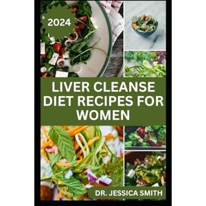 SMITH, DR. JESSICA LIVER CLEANSE DIET RECIPES FOR WOMEN: Healthy Recipes for Liver Cleansing, Prevention and Management from Disease SMITH, DR. JESSICA LIVER CLEANSE DIET RECIPES FOR WOMEN: Healthy Recipes for Liver Cleansing, Prevention and Management from Disease