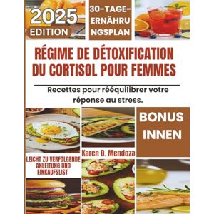 D. Mendoza, Karen RÉGIME DE DÉTOXIFICATION DU CORTISOL POUR FEMMES: Recettes pour rééquilibrer votre réponse au stress. D. Mendoza, Karen RÉGIME DE DÉTOXIFICATION DU CORTISOL POUR FEMMES: Recettes pour rééquilibrer votre réponse au stress.