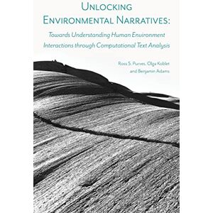 Purves, Ross S Unlocking Environmental Narratives: Towards Understanding Human Environment Interactions through Computational Text Analysis Purves, Ross S Unlocking Environmental Narratives: Towards Understanding Human Environment Interactions through Computational Text Analysis