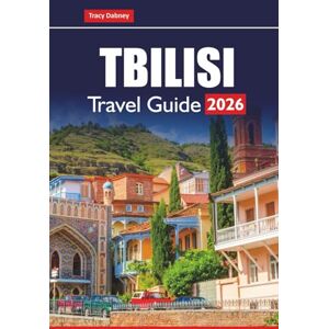 Dabney, Tracy TBILISI TRAVEL GUIDE 2026: Discover Top Attractions, Local Food, and Cultural Experiences in Georgia’s Capital Dabney, Tracy TBILISI TRAVEL GUIDE 2026: Discover Top Attractions, Local Food, and Cultural Experiences in Georgia’s Capital