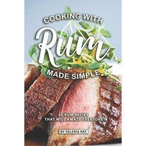 Ray, Valeria Cooking with Rum Made Simple: 40 Rum Recipes That Will Amaze Everyone Ray, Valeria Cooking with Rum Made Simple: 40 Rum Recipes That Will Amaze Everyone
