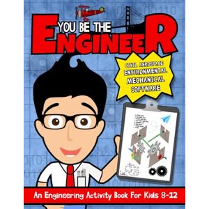 Squid, Albert B. You Be The Engineer: An Engineering Activity Book For Kids 8-12 Squid, Albert B. You Be The Engineer: An Engineering Activity Book For Kids 8-12