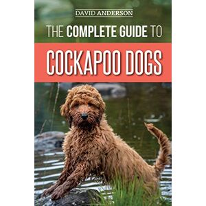 Anderson, David The Complete Guide to Cockapoo Dogs: Everything You Need to Know to Successfully Raise, Train, and Love Your New Cockapoo Dog Anderson, David The Complete Guide to Cockapoo Dogs: Everything You Need to Know to Successfully Raise, Train, and Love Your New Cockapoo Dog