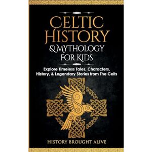 Brought Alive, History Celtic History & Mythology for Kids: Explore Timeless Tales, Characters, History, & Legendary Stories from The Celts: (Ireland, Scotland, Great Britain, Wales) Brought Alive, History Celtic History & Mythology for Kids: Explore Timeless Tales, Characters, History, & Legendary Stories from The Celts: (Ireland, Scotland, Great Britain, Wales)