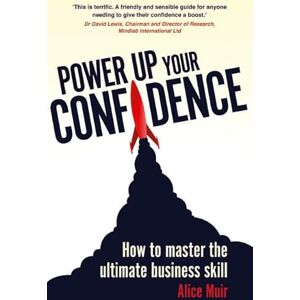 Muir, Alice Power Up Your Confidence:How to master the ultimate business skill Muir, Alice Power Up Your Confidence:How to master the ultimate business skill