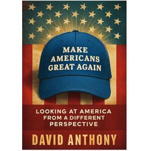 Anthony, David Make Americans Great Again: Looking at America from a Different Perspective Anthony, David Make Americans Great Again: Looking at America from a Different Perspective