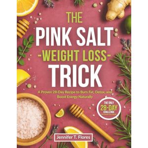 Flores, Jennifer T. The Pink Salt Weight Loss Trick: A Proven 28-Day Recipe to Burn Fat, Detox, and Boost Energy Naturally Flores, Jennifer T. The Pink Salt Weight Loss Trick: A Proven 28-Day Recipe to Burn Fat, Detox, and Boost Energy Naturally