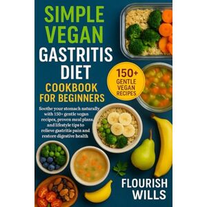 WILLS, FLOURISH SIMPLE VEGAN GASTRITIS DIET COOKBOOK FOR BEGINNERS: Soothe Your Stomach Naturally with +150 Gentle Vegan Recipes, Proven Meal Plans, and Lifestyle ... Gastritis Pain and Restore Digestive Health WILLS, FLOURISH SIMPLE VEGAN GASTRITIS DIET COOKBOOK FOR BEGINNERS: Soothe Your Stomach Naturally with +150 Gentle Vegan Recipes, Proven Meal Plans, and Lifestyle ... Gastritis Pain and Restore Digestive Health