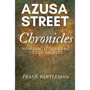 Bartleman, Frank Azusa Street Chronicles: How Pentecost Came to Los Angeles (ANNOTATED) Bartleman, Frank Azusa Street Chronicles: How Pentecost Came to Los Angeles (ANNOTATED)
