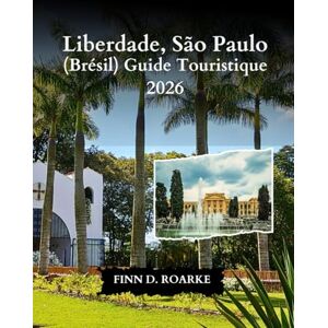 ROARKE, FINN D. Liberdade, São Paulo (Brésil) Guide Touristique 2026: Le Guide De Voyage Essentiel Des Rues, De La Culture Et Des Saveurs De Liberdade ROARKE, FINN D. Liberdade, São Paulo (Brésil) Guide Touristique 2026: Le Guide De Voyage Essentiel Des Rues, De La Culture Et Des Saveurs De Liberdade