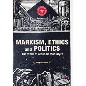Gregson, John Marxism, Ethics and Politics: The Work of Alasdair MacIntyre (Marx, Engels, and Marxisms) Gregson, John Marxism, Ethics and Politics: The Work of Alasdair MacIntyre (Marx, Engels, and Marxisms)