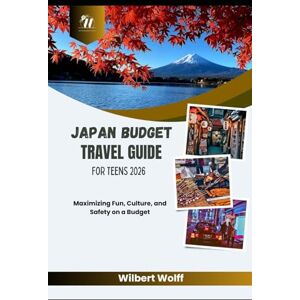 Wolff, Wilbert Japan Budget Travel Guide For Teens 2026: Maximizing Fun, Culture, and Safety on a Budget Wolff, Wilbert Japan Budget Travel Guide For Teens 2026: Maximizing Fun, Culture, and Safety on a Budget