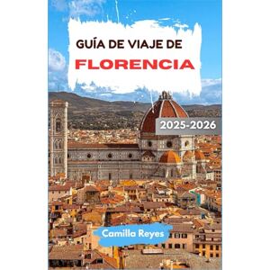 Reyes, Camilla GUÍA DE VIAJE DE FLORENCIA 2025-2026: Descubra el arte renacentista, los sabores toscanos y los callejones ocultos con rutas expertas para cada viajero. Reyes, Camilla GUÍA DE VIAJE DE FLORENCIA 2025-2026: Descubra el arte renacentista, los sabores toscanos y los callejones ocultos con rutas expertas para cada viajero.