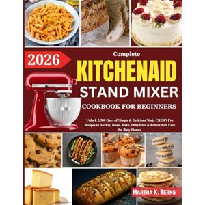 K. Berns, Martha KitchenAid Stand Mixer Cookbook for Beginners 2026: Over 200 Easy and Nutritious Recipes for Bread, Cakes, Ice Cream, Pasta, Sauces, Muffins, Cookies, Frostings, and More K. Berns, Martha KitchenAid Stand Mixer Cookbook for Beginners 2026: Over 200 Easy and Nutritious Recipes for Bread, Cakes, Ice Cream, Pasta, Sauces, Muffins, Cookies, Frostings, and More