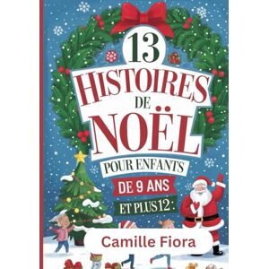 Fiora, Camille 13 HISTOIRES DE NOËL POUR ENFANTS DE 9 ANS ET PLUS12: Des contes de Noël touchants et des aventures du soir pour les enfants, avec le Père Noël, les lutins, les rennes et les joies de l'hiver. Fiora, Camille 13 HISTOIRES DE NOËL POUR ENFANTS DE 9 ANS ET PLUS12: Des contes de Noël touchants et des aventures du soir pour les enfants, avec le Père Noël, les lutins, les rennes et les joies de l'hiver.