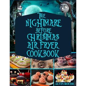 Roche, Alvin THE NIGHTMARE BEFORE CHRISTMAS AIR FRYER COOKBOOK: Scary, Delicious, and Fun Recipes to Bake, Roast, and Fry for the Perfect Spooky Party on a Budget Roche, Alvin THE NIGHTMARE BEFORE CHRISTMAS AIR FRYER COOKBOOK: Scary, Delicious, and Fun Recipes to Bake, Roast, and Fry for the Perfect Spooky Party on a Budget