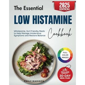Madison, Emily The Essential Low Histamine Cookbook: Wholesome, Gut-Friendly Meals to Help Manage Intolerance Symptoms and Restore Balance Madison, Emily The Essential Low Histamine Cookbook: Wholesome, Gut-Friendly Meals to Help Manage Intolerance Symptoms and Restore Balance