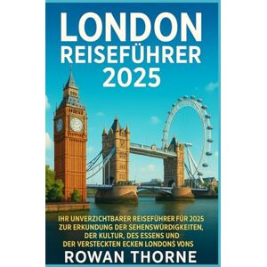 Thorne, Rowan LONDON REISEFÜHRER 2025: Ihr unverzichtbarer Reiseführer für 2025 zur Erkundung der Sehenswürdigkeiten, der Kultur, des Essens und der versteckten Ecken Londons Thorne, Rowan LONDON REISEFÜHRER 2025: Ihr unverzichtbarer Reiseführer für 2025 zur Erkundung der Sehenswürdigkeiten, der Kultur, des Essens und der versteckten Ecken Londons