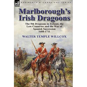 Willcox, Walter Temple Marlborough's Irish Dragoons: The 5th Dragoons in Ireland, the Low Countries and the War of Spanish Succession 1688-1711 Willcox, Walter Temple Marlborough's Irish Dragoons: The 5th Dragoons in Ireland, the Low Countries and the War of Spanish Succession 1688-1711