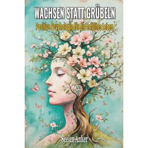 Anker, Seelen Wachsen statt Grübeln – Positive Psychologie für ein erfülltes Leben: Achtsamkeit, Resilienz und Selbstwert stärken, innere Ruhe finden und mit ... – ... – Bücher für innere Ruhe und mentale Stärke) Anker, Seelen Wachsen statt Grübeln – Positive Psychologie für ein erfülltes Leben: Achtsamkeit, Resilienz und Selbstwert stärken, innere Ruhe finden und mit ... – ... – Bücher für innere Ruhe und mentale Stärke)