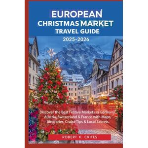 Crites, Robert K. European Christmas Market Travel Guide 2025-2026: Discover the Best Festive Markets in Germany, Austria, Switzerland & France with Maps, Itineraries, Cruise Tips & Local Secrets. (EasyTravel Guides) Crites, Robert K. European Christmas Market Travel Guide 2025-2026: Discover the Best Festive Markets in Germany, Austria, Switzerland & France with Maps, Itineraries, Cruise Tips & Local Secrets. (EasyTravel Guides)