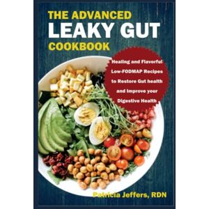 Jeffers RDN, Patricia THE ADVANCED LEAKY GUT COOKBOOK: Healing and Flavorful Low-FODMAP Recipes to Restore Gut Health and Improve Your Digestive Health Jeffers RDN, Patricia THE ADVANCED LEAKY GUT COOKBOOK: Healing and Flavorful Low-FODMAP Recipes to Restore Gut Health and Improve Your Digestive Health