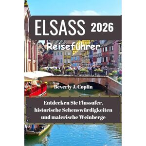 Coplin, Beverly J. ELSASS Reiseführer 2026: Entdecken Sie Flussufer, historische Sehenswürdigkeiten und malerische Weinberge Coplin, Beverly J. ELSASS Reiseführer 2026: Entdecken Sie Flussufer, historische Sehenswürdigkeiten und malerische Weinberge