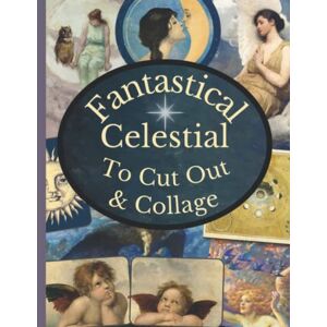 Vintage, Kitty Rose Fantastical Celestial To Cut Out & Collage: A Collection Of Vintage Astrology, Astronomy And Angel Ephemera For Junk Journals, Collages, Decoupage, Scrapbooking And Paper Craft Vintage, Kitty Rose Fantastical Celestial To Cut Out & Collage: A Collection Of Vintage Astrology, Astronomy And Angel Ephemera For Junk Journals, Collages, Decoupage, Scrapbooking And Paper Craft