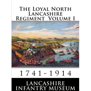 Museum, Lancashire Infantry The Loyal North Lancashire Regiment: Volume 1: 1741-1914 Museum, Lancashire Infantry The Loyal North Lancashire Regiment: Volume 1: 1741-1914