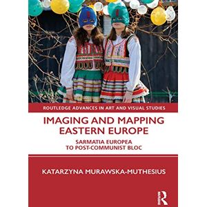 Routledge Imaging and Mapping Eastern Europe: Sarmatia Europea to Post-Communist Bloc ( Advances in Art and Visual Studies) Routledge Imaging and Mapping Eastern Europe: Sarmatia Europea to Post-Communist Bloc ( Advances in Art and Visual Studies)